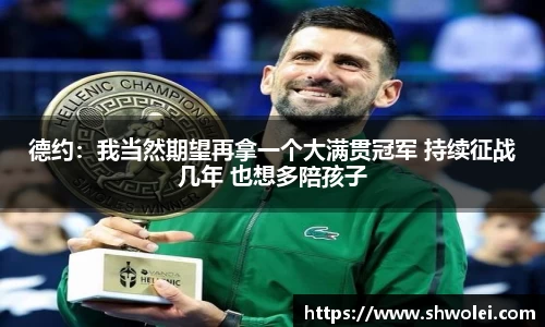 德约：我当然期望再拿一个大满贯冠军 持续征战几年 也想多陪孩子