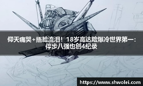 仰天痛哭+捂脸流泪！18岁高达险爆冷世界第一：停步八强也创4纪录